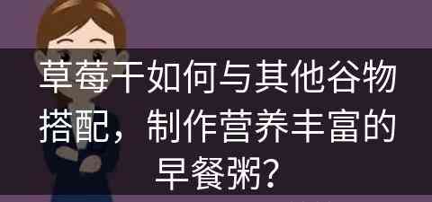 草莓干如何与其他谷物搭配，制作营养丰富的早餐粥？